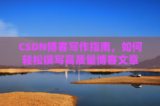 CSDN博客写作指南，如何轻松撰写高质量博客文章